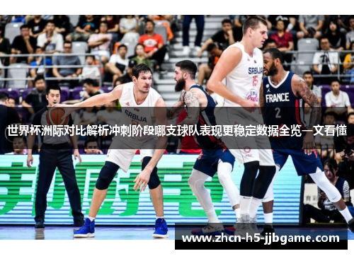 世界杯洲际对比解析冲刺阶段哪支球队表现更稳定数据全览一文看懂 世界杯洲际对比解析冲刺阶段哪支球队表现更稳定数据全览一文看懂