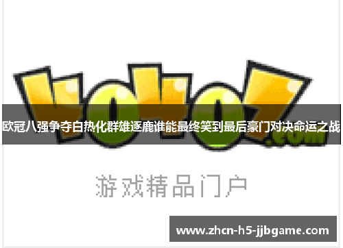 欧冠八强争夺白热化群雄逐鹿谁能最终笑到最后豪门对决命运之战 欧冠八强争夺白热化群雄逐鹿谁能最终笑到最后豪门对决命运之战