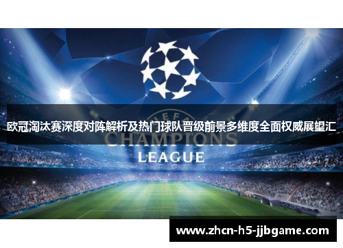 欧冠淘汰赛深度对阵解析及热门球队晋级前景多维度全面权威展望汇 欧冠淘汰赛深度对阵解析及热门球队晋级前景多维度全面权威展望汇