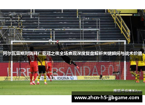 阿尔瓦雷斯对阵拜仁亚冠之夜全场表现深度复盘解析关键瞬间与战术价值