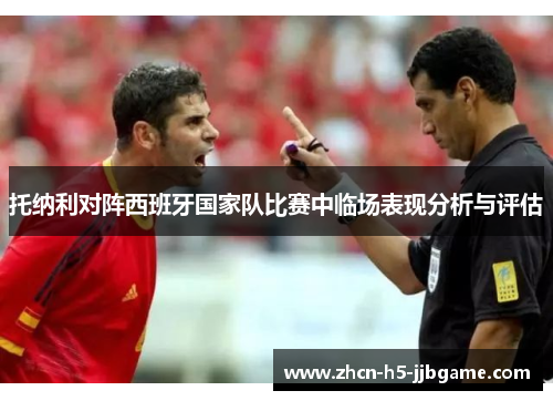 托纳利对阵西班牙国家队比赛中临场表现分析与评估 托纳利对阵西班牙国家队比赛中临场表现分析与评估