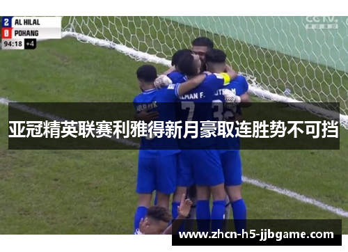 亚冠精英联赛利雅得新月豪取连胜势不可挡