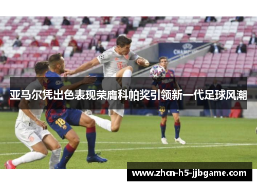 亚马尔凭出色表现荣膺科帕奖引领新一代足球风潮 亚马尔凭出色表现荣膺科帕奖引领新一代足球风潮