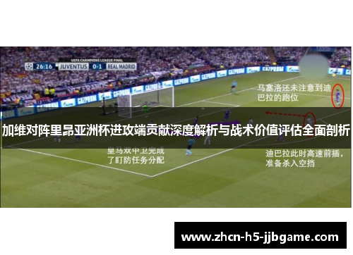 加维对阵里昂亚洲杯进攻端贡献深度解析与战术价值评估全面剖析 加维对阵里昂亚洲杯进攻端贡献深度解析与战术价值评估全面剖析