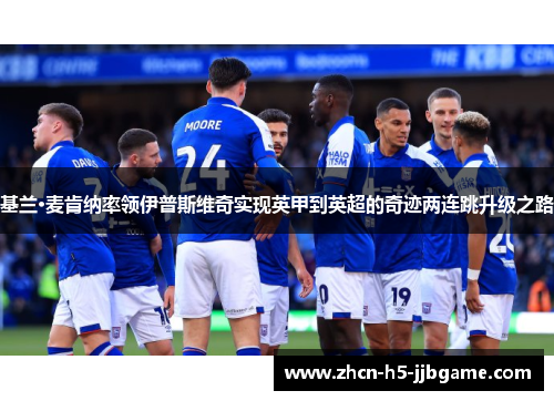 基兰·麦肯纳率领伊普斯维奇实现英甲到英超的奇迹两连跳升级之路