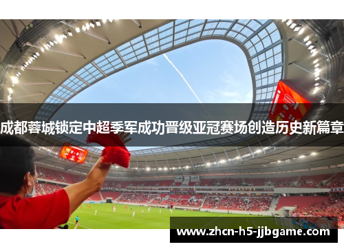 成都蓉城锁定中超季军成功晋级亚冠赛场创造历史新篇章 成都蓉城锁定中超季军成功晋级亚冠赛场创造历史新篇章