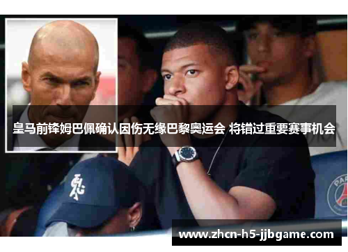 皇马前锋姆巴佩确认因伤无缘巴黎奥运会 将错过重要赛事机会 皇马前锋姆巴佩确认因伤无缘巴黎奥运会 将错过重要赛事机会