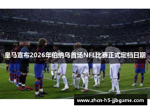 皇马宣布2026年伯纳乌首场NFL比赛正式定档日期