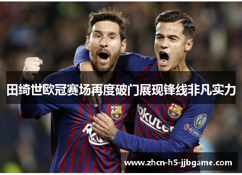 田绮世欧冠赛场再度破门展现锋线非凡实力 田绮世欧冠赛场再度破门展现锋线非凡实力