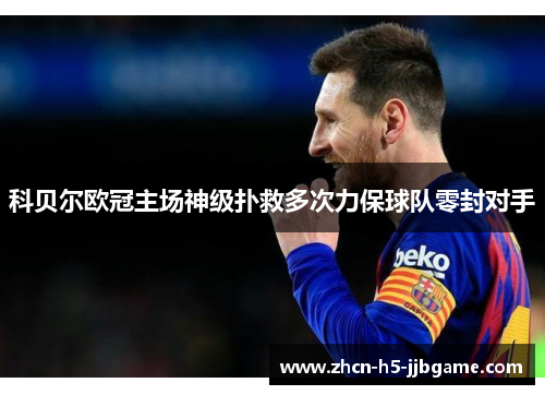 科贝尔欧冠主场神级扑救多次力保球队零封对手 科贝尔欧冠主场神级扑救多次力保球队零封对手