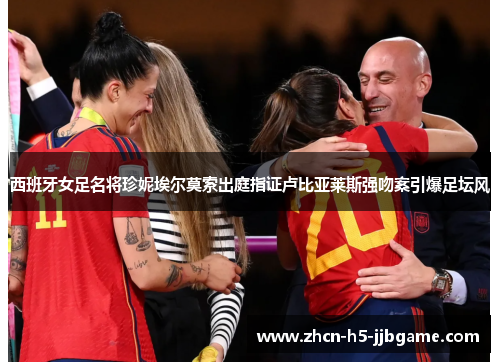 西班牙女足名将珍妮埃尔莫索出庭指证卢比亚莱斯强吻案引爆足坛风 西班牙女足名将珍妮埃尔莫索出庭指证卢比亚莱斯强吻案引爆足坛风