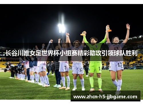 长谷川唯女足世界杯小组赛精彩助攻引领球队胜利
