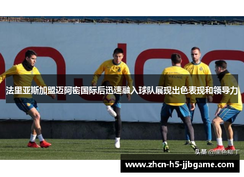 法里亚斯加盟迈阿密国际后迅速融入球队展现出色表现和领导力