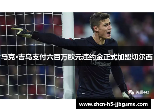 马克·吉乌支付六百万欧元违约金正式加盟切尔西