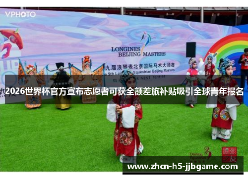 2026世界杯官方宣布志愿者可获全额差旅补贴吸引全球青年报名