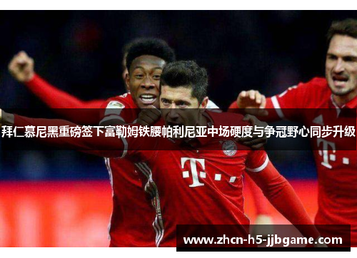 拜仁慕尼黑重磅签下富勒姆铁腰帕利尼亚中场硬度与争冠野心同步升级 拜仁慕尼黑重磅签下富勒姆铁腰帕利尼亚中场硬度与争冠野心同步升级