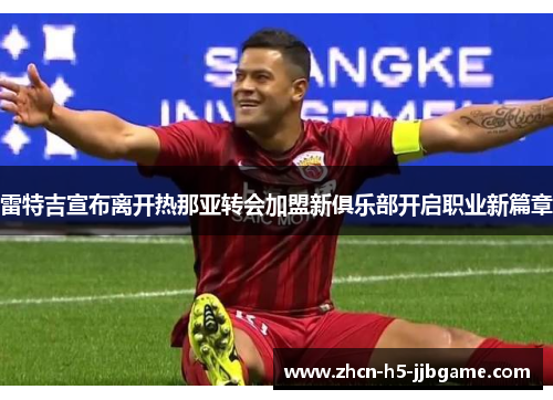 雷特吉宣布离开热那亚转会加盟新俱乐部开启职业新篇章 雷特吉宣布离开热那亚转会加盟新俱乐部开启职业新篇章