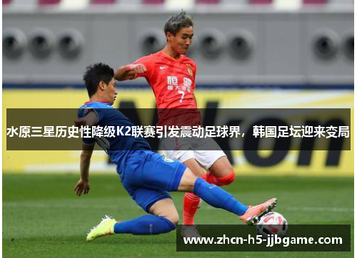 水原三星历史性降级K2联赛引发震动足球界，韩国足坛迎来变局